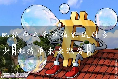比特币未来市值能达到多少(比特币未来涨势)