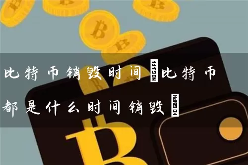 比特币销毁时间(比特币都是什么时间销毁)