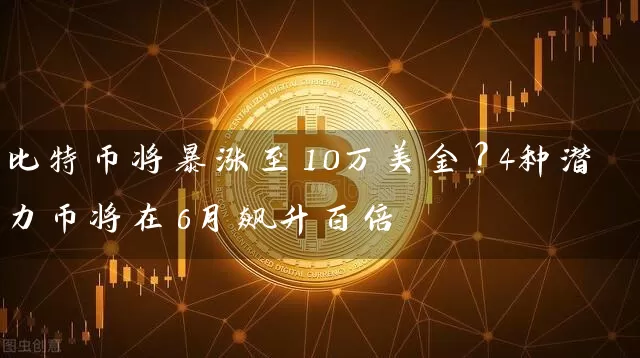 比特币将暴涨至10万美金？4种潜力币将在6月飙升百倍