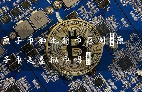 原子币和比特币区别(原子币是虚拟币吗)