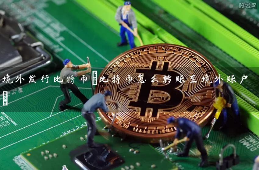 境外发行比特币(比特币怎么转账至境外账户)