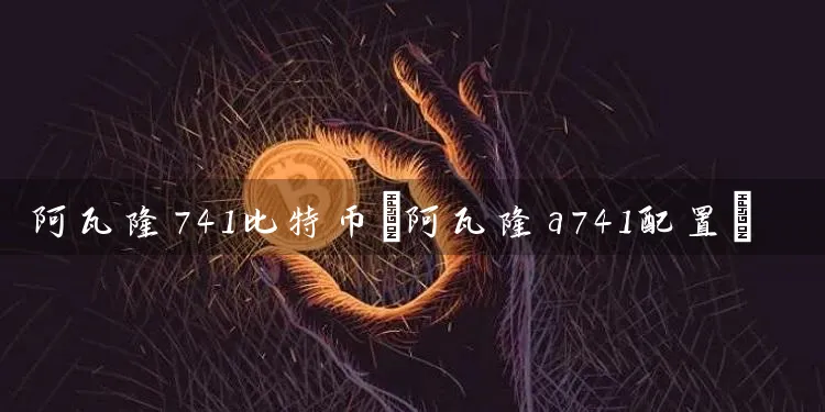 阿瓦隆741比特币(阿瓦隆a741配置)