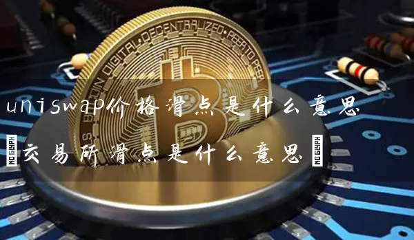 uniswap价格滑点是什么意思(交易所滑点是什么意思)