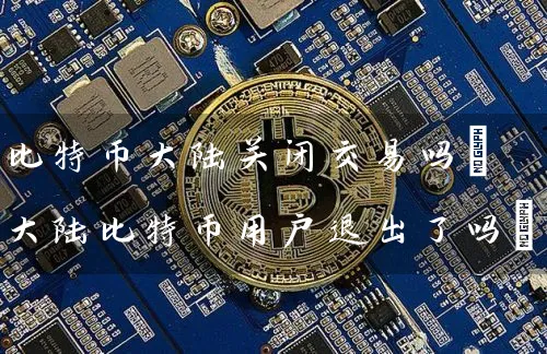 比特币关闭交易吗(比特币用户退出了吗)