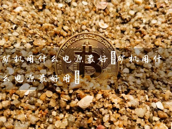 矿机用什么电源最好(矿机用什么电源最好用)