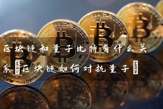 区块链和量子比特有什么关系(区块链如何对抗量子)