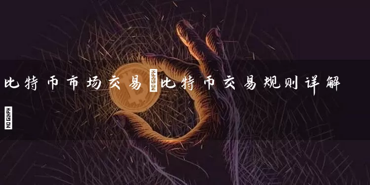 比特币市场交易(比特币交易规则详解)