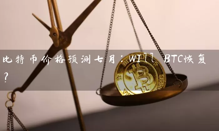 比特币价格预测七月：WIll BTC恢复？