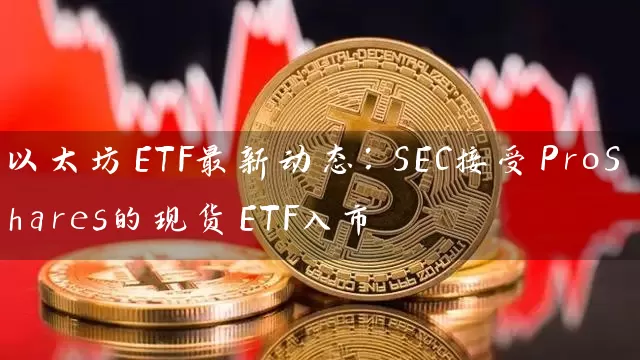 以太坊ETF最新动态：SEC接受ProShares的现货ETF入市