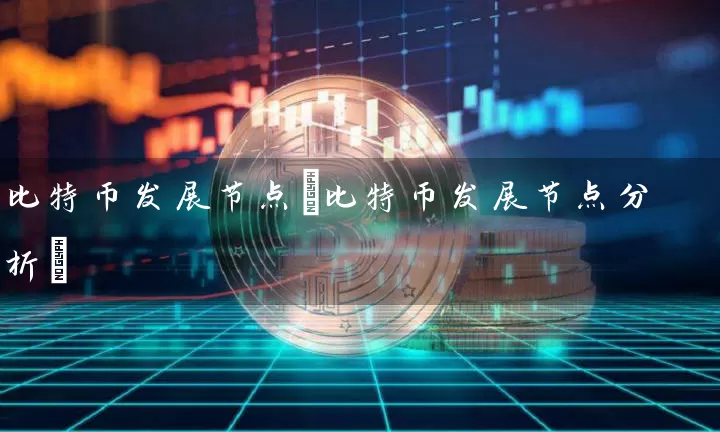比特币发展节点(比特币发展节点分析)