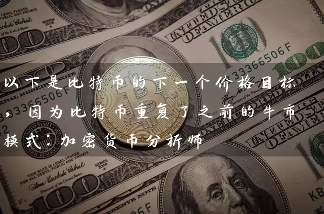 以下是比特币的下一个价格目标，因为比特币重复了之前的牛市模式：加密货币分析师