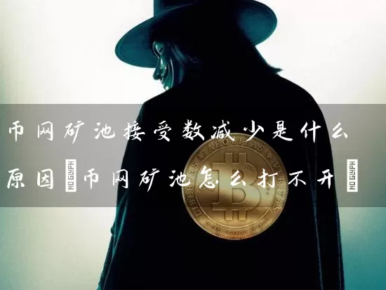 币网矿池接受数减少是什么原因(币网矿池怎么打不开)