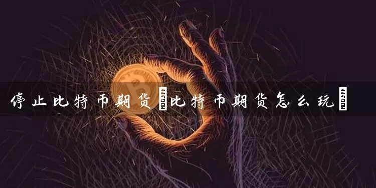 停止比特币期货(比特币期货怎么玩)