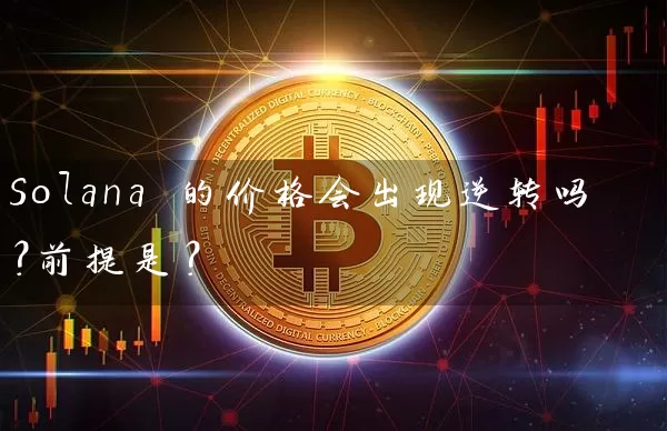 Solana 的价格会出现逆转吗？前提是？