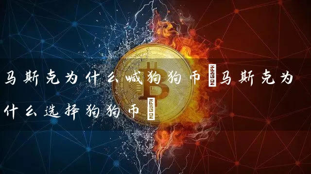 马斯克为什么喊狗狗币(马斯克为什么选择狗狗币)