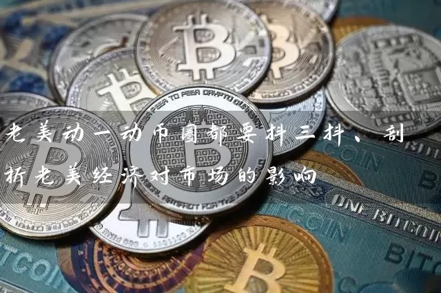 老美动一动币圈都要抖三抖、剖析老美经济对市场的影响
