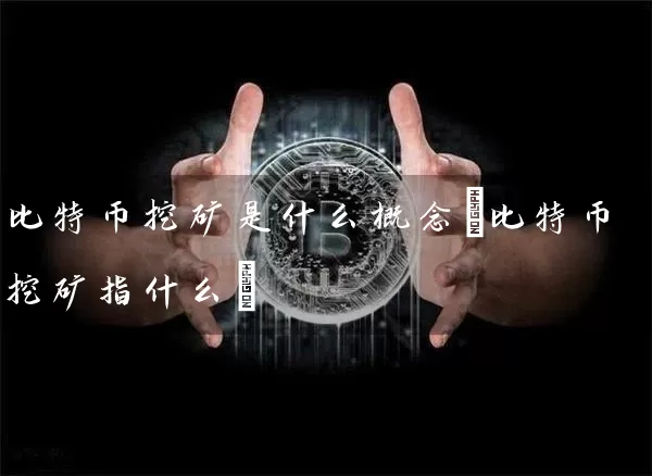 比特币挖矿是什么概念(比特币挖矿指什么)