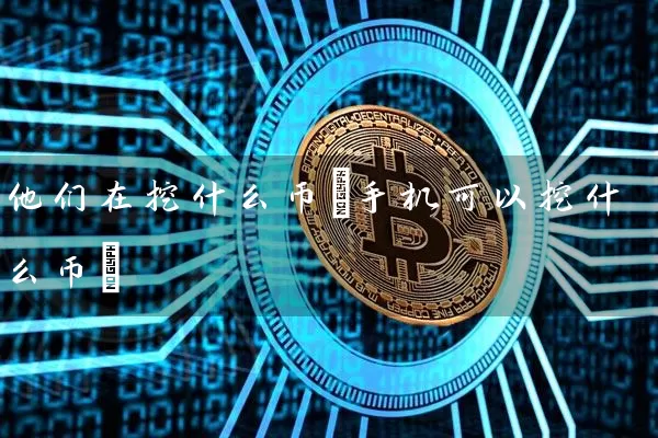 他们在挖什么币(手机可以挖什么币)