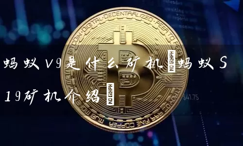 蚂蚁v9是什么矿机(蚂蚁S19矿机介绍)