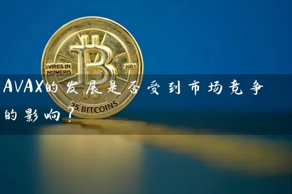 AVAX的发展是否受到市场竞争的影响？