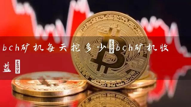 bch矿机每天挖多少(bch矿机收益)