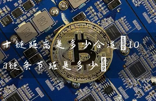 十链距离是多少合适(10a链条节距是多少)