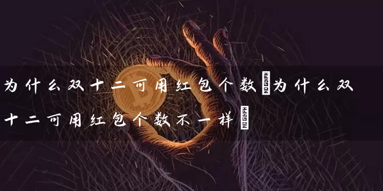 为什么双十二可用红包个数(为什么双十二可用红包个数不一样)