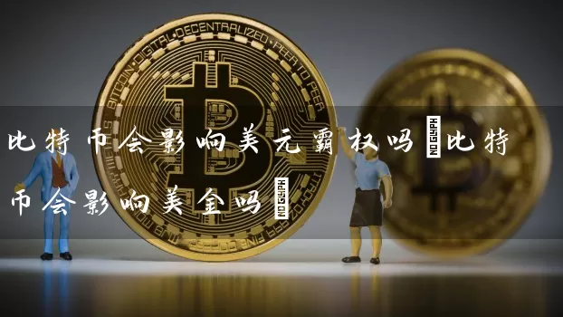比特币会影响美元霸权吗(比特币会影响美金吗)