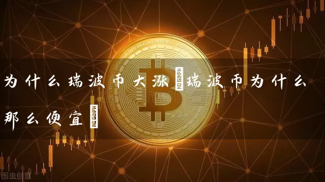 为什么瑞波币大涨(瑞波币为什么那么便宜)