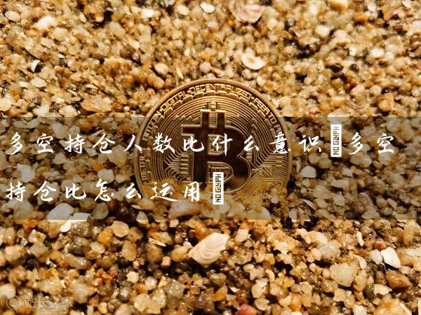 多空持仓人数比什么意识(多空持仓比怎么运用)