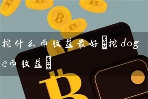 挖什么币收益最好(挖doge币收益)