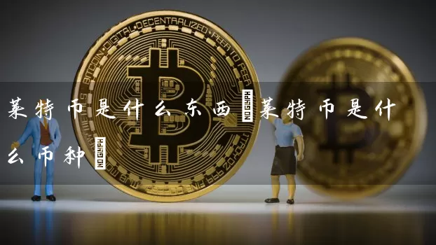 莱特币是什么东西(莱特币是什么币种)