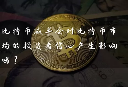 比特币减半会对比特币市场的投资者信心产生影响吗？