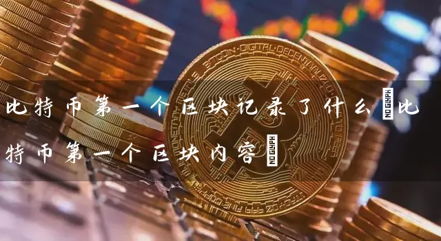 比特币第一个区块记录了什么(比特币第一个区块内容)