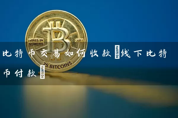 比特币交易如何收款(线下比特币付款)
