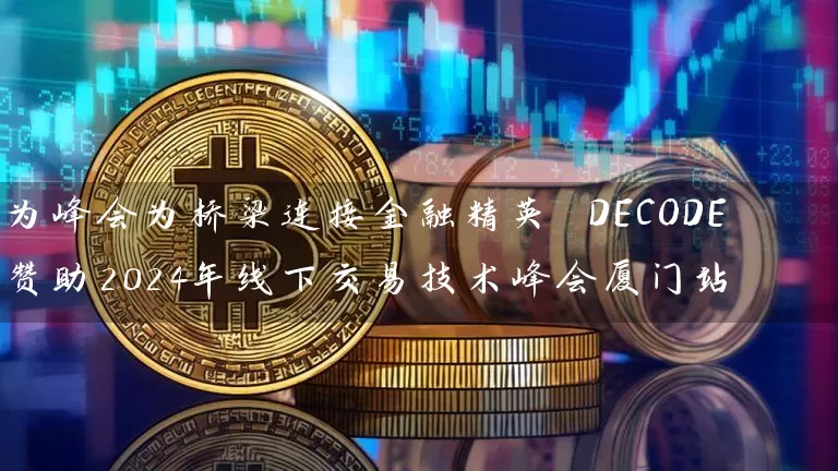 为峰会为桥梁连接金融精英 DECODE 赞助2024年线下交易技术峰会厦门站