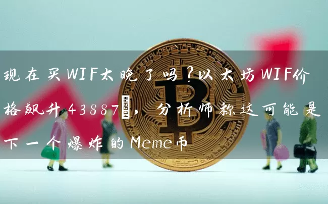 现在买WIF太晚了吗？以太坊WIF价格飙升43887%，分析师称这可能是下一个爆炸的Meme币