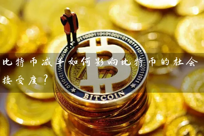 比特币减半如何影响比特币的社会接受度？