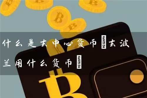什么是去中心货币(去波兰用什么货币)