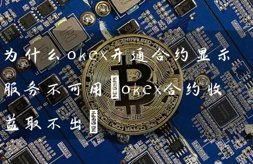 为什么okex开通合约显示服务不可用(okex合约收益取不出)