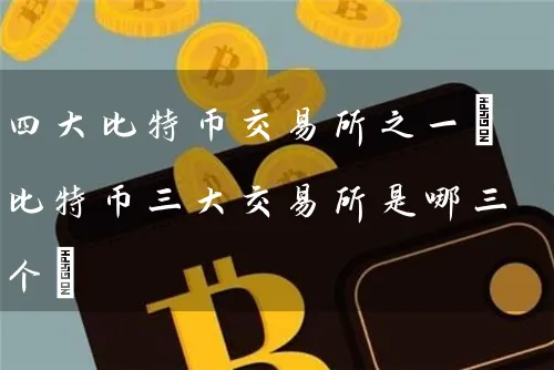 四特币交易所之一(比特币三大交易所是哪三个)