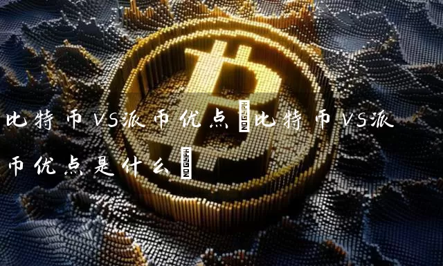 比特币vs派币优点(比特币vs派币优点是什么)