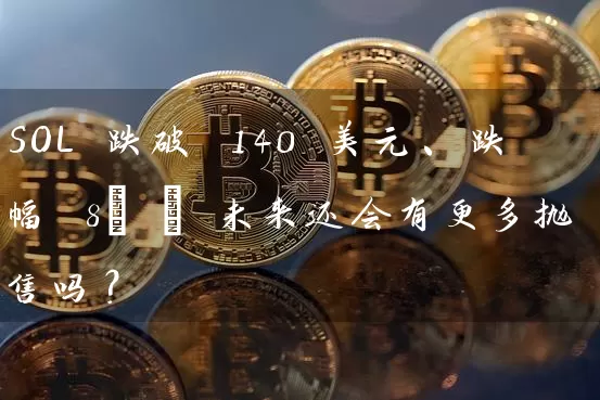 SOL 跌破 140 美元、跌幅 8% – 未来还会有更多抛售吗？