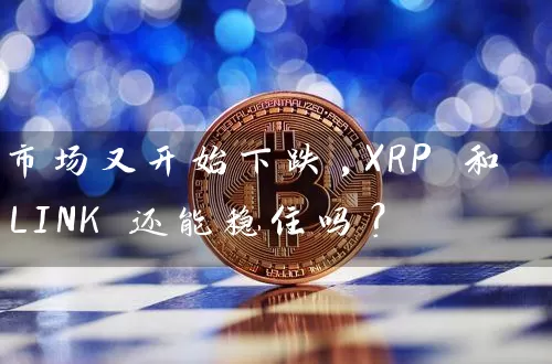 市场又开始下跌,XRP 和 LINK 还能稳住吗？