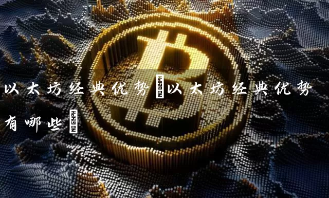 以太坊经典优势(以太坊经典优势有哪些)
