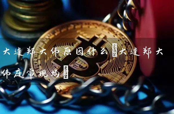大连郑大伟原因什么(大连郑大伟庭审现场)