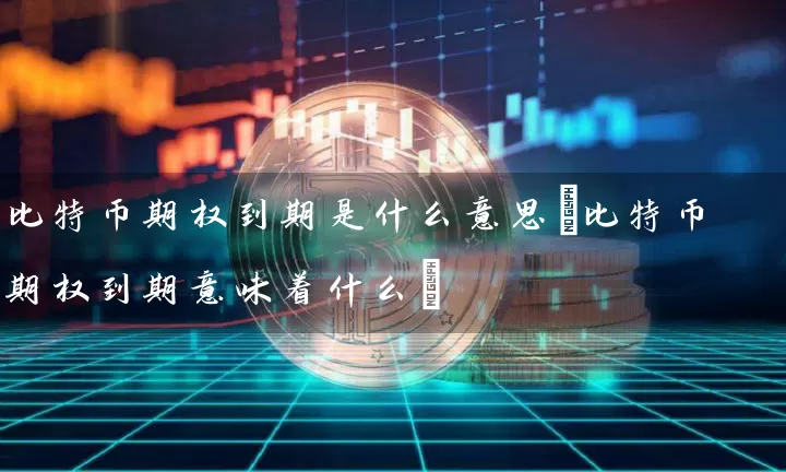 比特币期权到期是什么意思(比特币期权到期意味着什么)