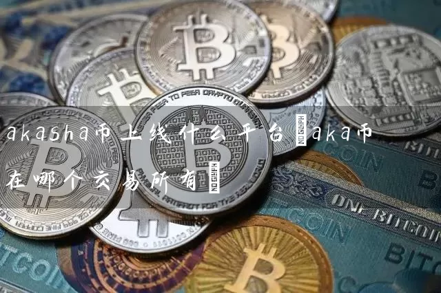 akasha币上线什么平台(aka币在哪个交易所有)