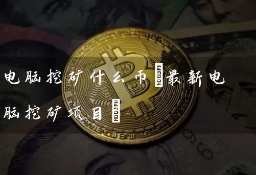 电脑挖矿什么币(最新电脑挖矿项目)