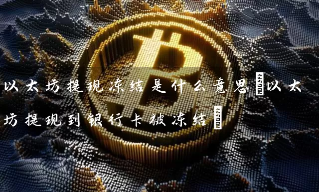 以太坊提现冻结是什么意思(以太坊提现到被冻结)